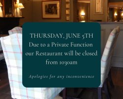Due to a Private Function our Restaurant will close from 1030 am on Thursday, June 5th.  Normal opening hours will resume on Friday June 6th. Apologies for any inconvenience caused!